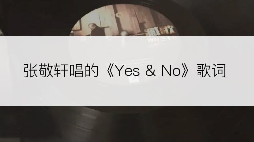 张敬轩唱的《Yes & No》歌词