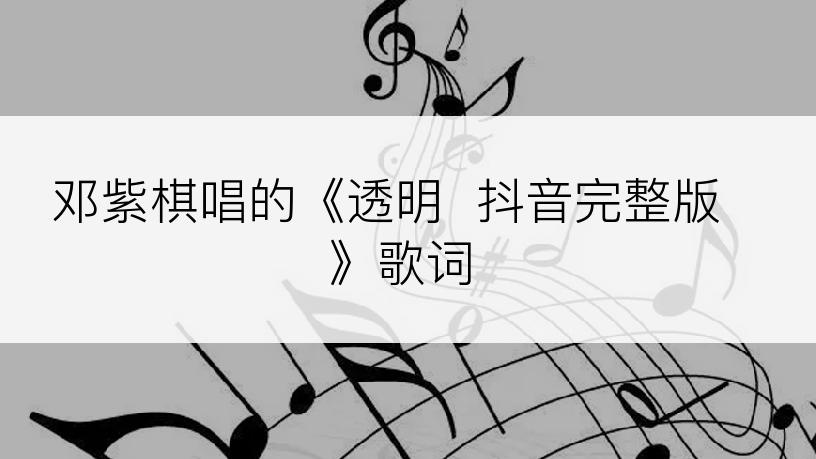 邓紫棋唱的《透明  抖音完整版》歌词