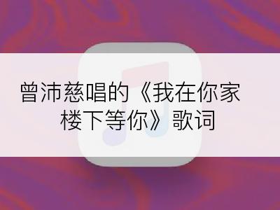 曾沛慈唱的《我在你家楼下等你》歌词