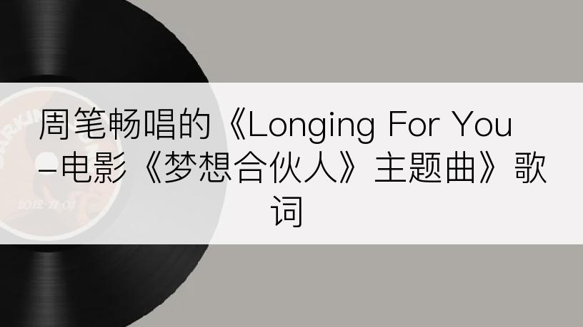 周笔畅唱的《Longing For You-电影《梦想合伙人》主题曲》歌词