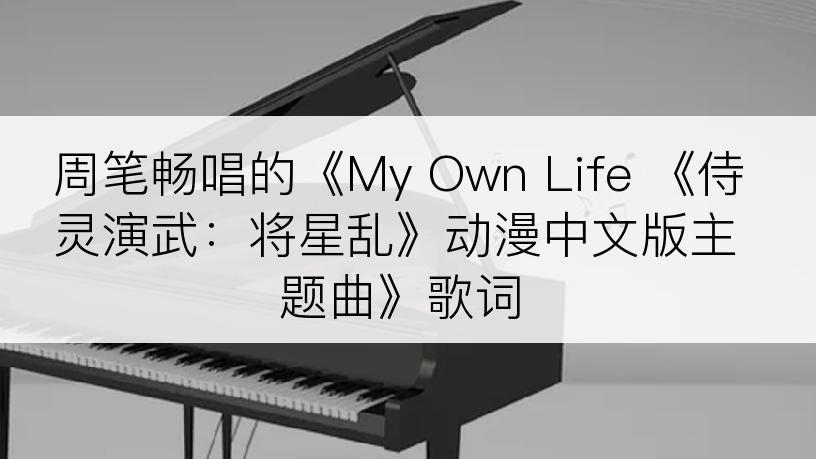 周笔畅唱的《My Own Life 《侍灵演武：将星乱》动漫中文版主题曲》歌词