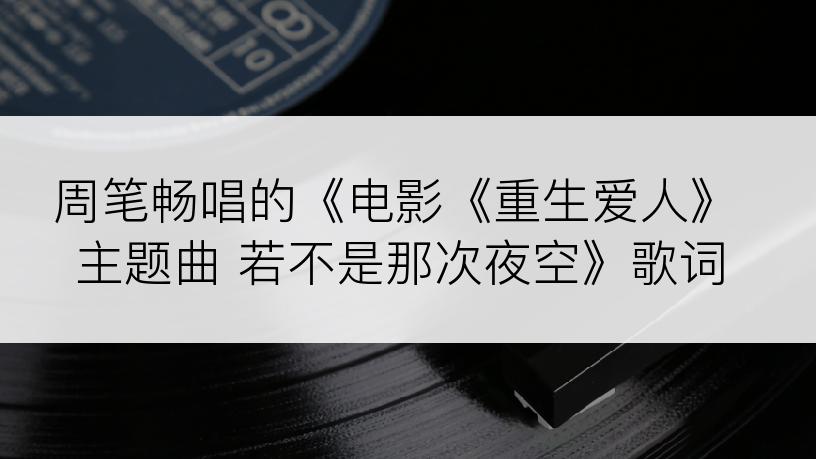 周笔畅唱的《电影《重生爱人》主题曲 若不是那次夜空》歌词