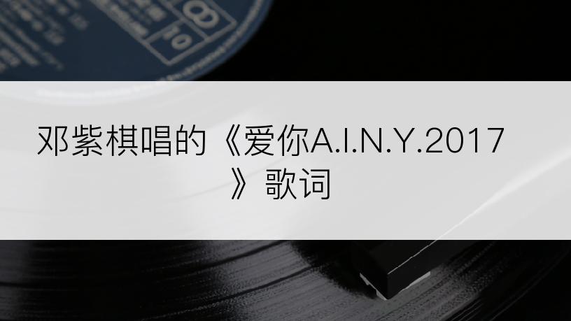 邓紫棋唱的《爱你A.I.N.Y.2017》歌词