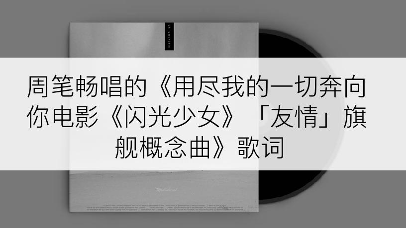 周笔畅唱的《用尽我的一切奔向你电影《闪光少女》「友情」旗舰概念曲》歌词