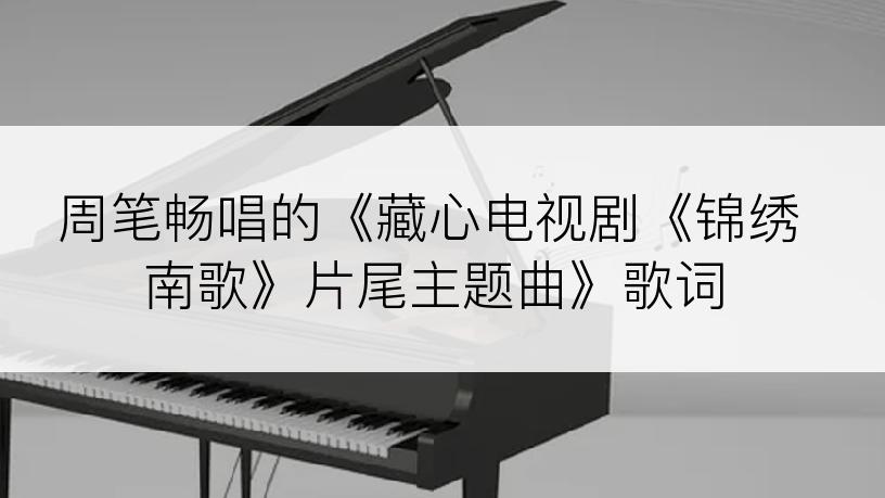 周笔畅唱的《藏心电视剧《锦绣南歌》片尾主题曲》歌词