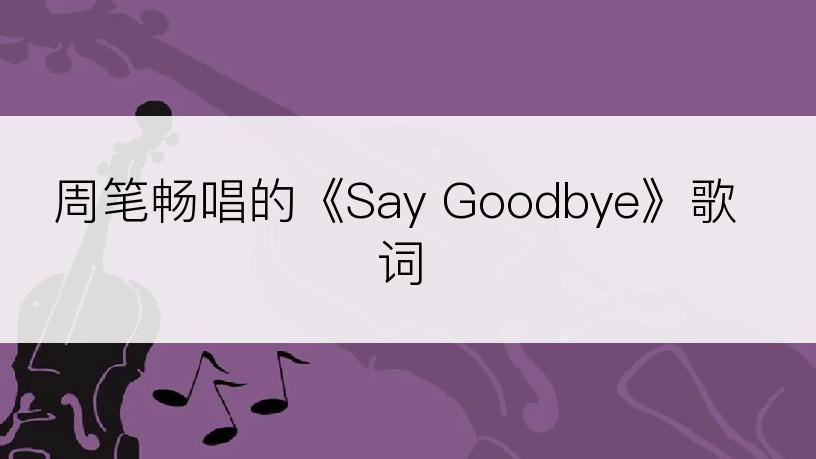 周笔畅唱的《Say Goodbye》歌词