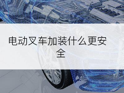 电动叉车加装什么更安全