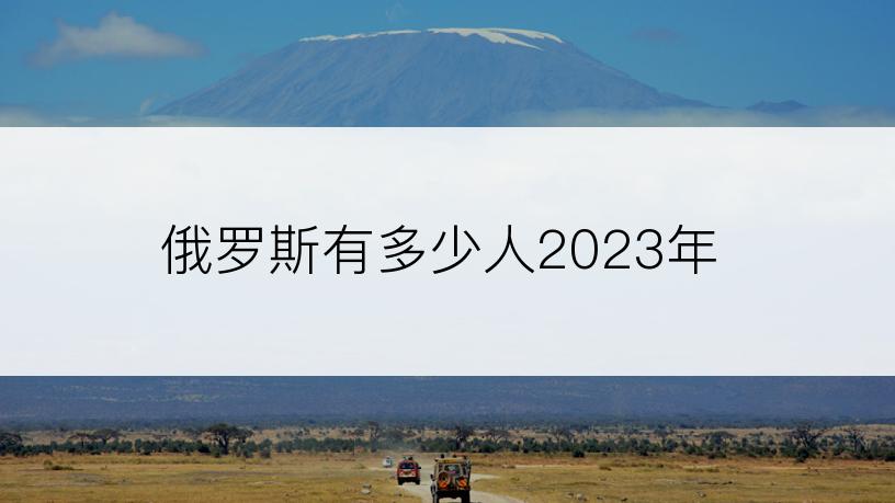 俄罗斯有多少人2023年