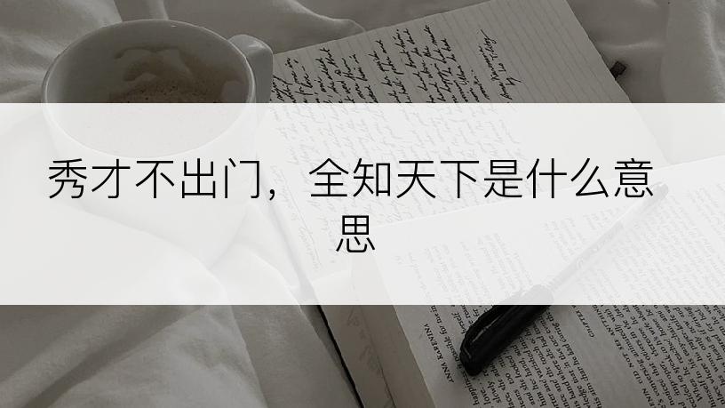 秀才不出门，全知天下是什么意思