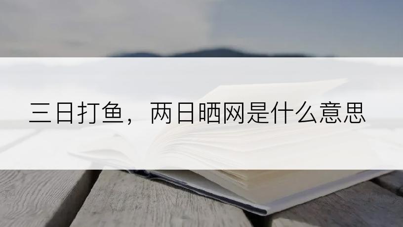 三日打鱼，两日晒网是什么意思