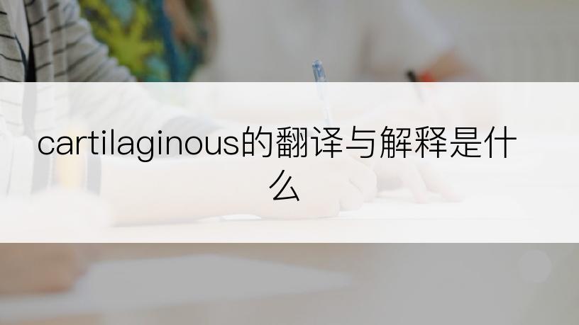 cartilaginous的翻译与解释是什么