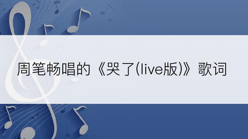 周笔畅唱的《哭了(live版)》歌词