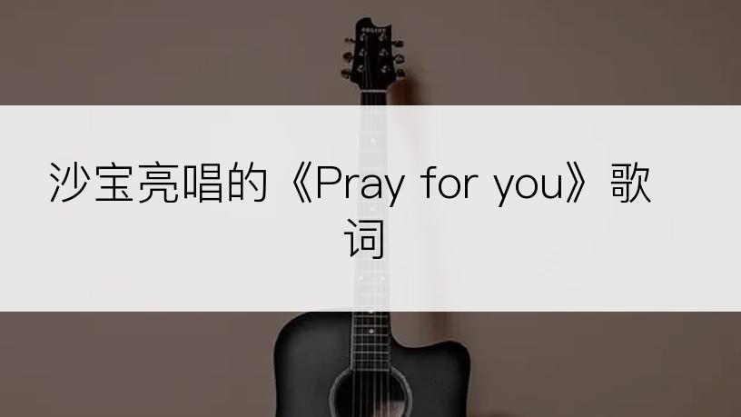 沙宝亮唱的《Pray for you》歌词