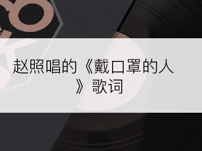 赵照唱的《戴口罩的人》歌词