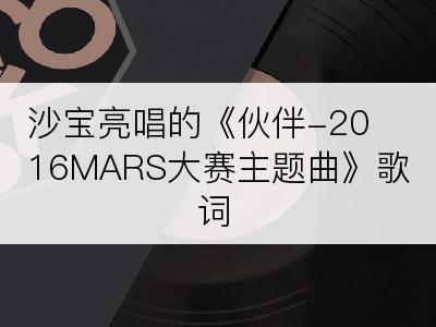 沙宝亮唱的《伙伴-2016MARS大赛主题曲》歌词