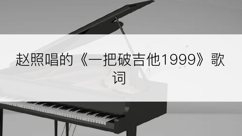 赵照唱的《一把破吉他1999》歌词