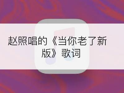 赵照唱的《当你老了新版》歌词