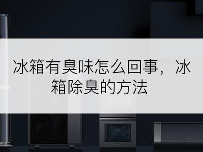 冰箱有臭味怎么回事，冰箱除臭的方法