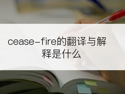 cease-fire的翻译与解释是什么