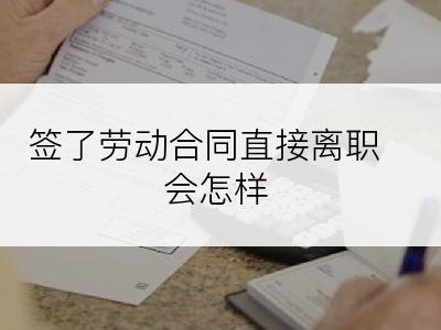 签了劳动合同直接离职会怎样