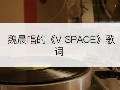 魏晨唱的《V SPACE》歌词