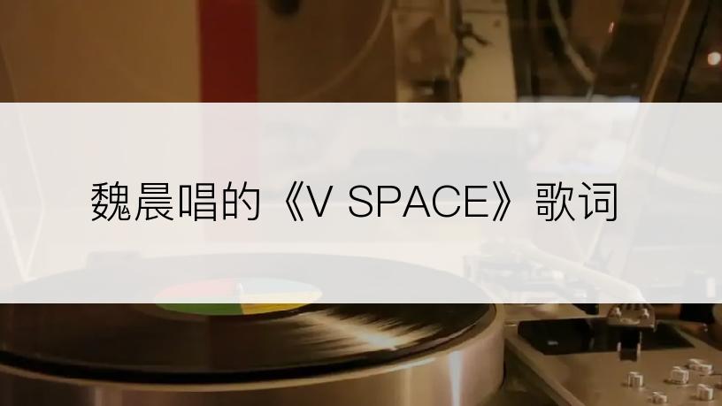 魏晨唱的《V SPACE》歌词