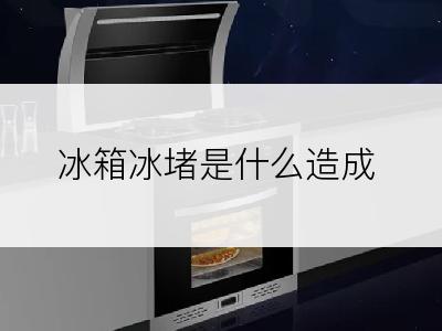 冰箱冰堵是什么造成