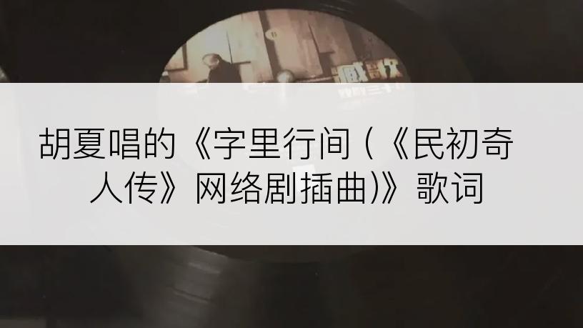 胡夏唱的《字里行间 (《民初奇人传》网络剧插曲)》歌词