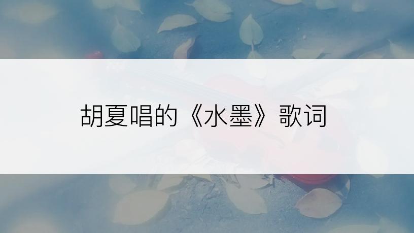 胡夏唱的《水墨》歌词