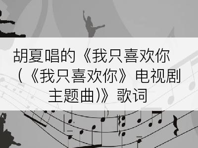 胡夏唱的《我只喜欢你 (《我只喜欢你》电视剧主题曲)》歌词