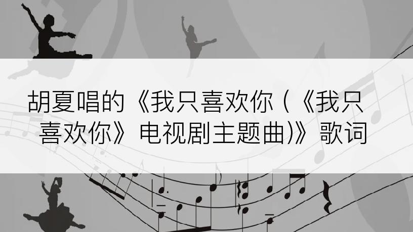 胡夏唱的《我只喜欢你 (《我只喜欢你》电视剧主题曲)》歌词