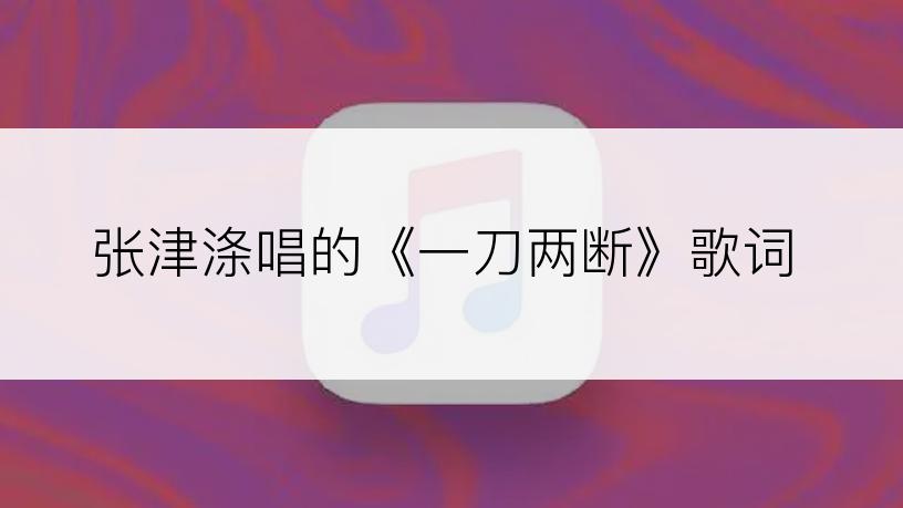 张津涤唱的《一刀两断》歌词