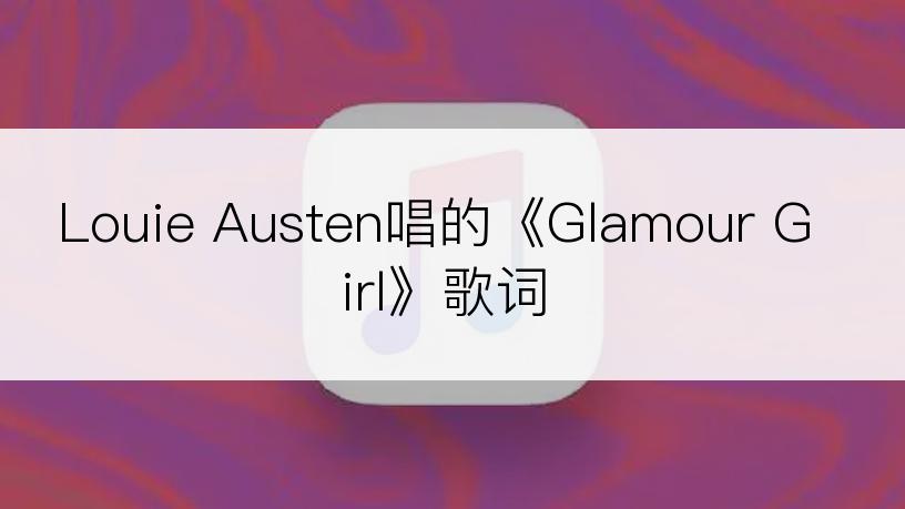 Louie Austen唱的《Glamour Girl》歌词