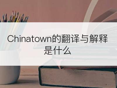 Chinatown的翻译与解释是什么