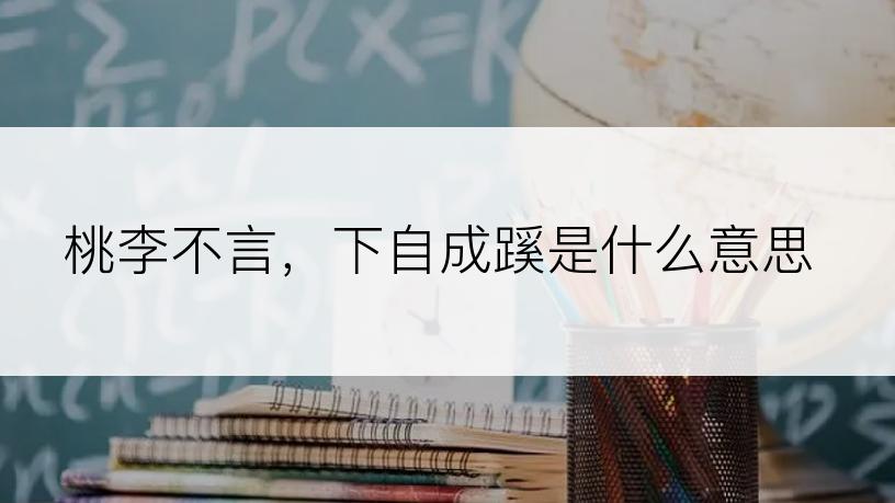 桃李不言，下自成蹊是什么意思