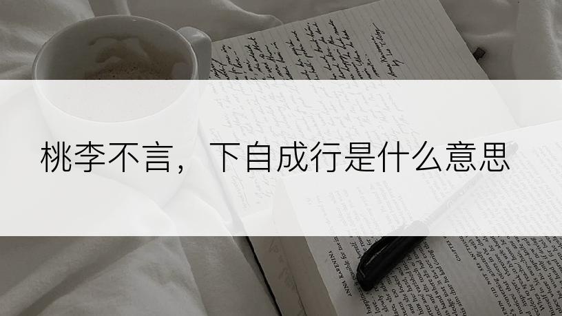 桃李不言，下自成行是什么意思