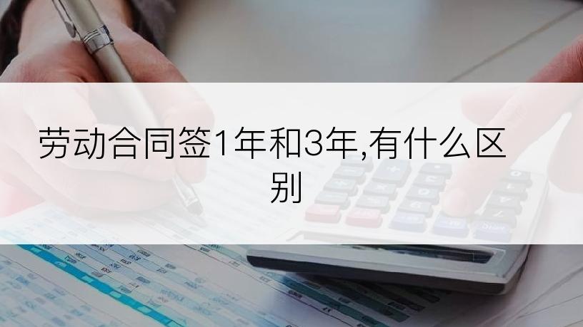 劳动合同签1年和3年,有什么区别