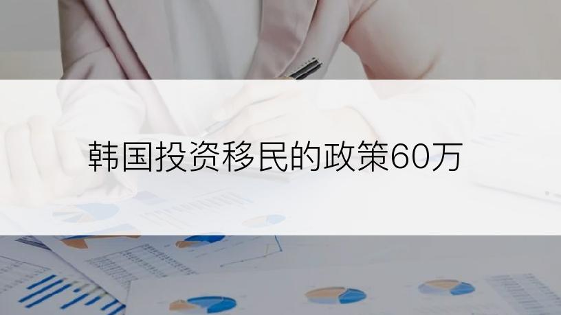 韩国投资移民的政策60万