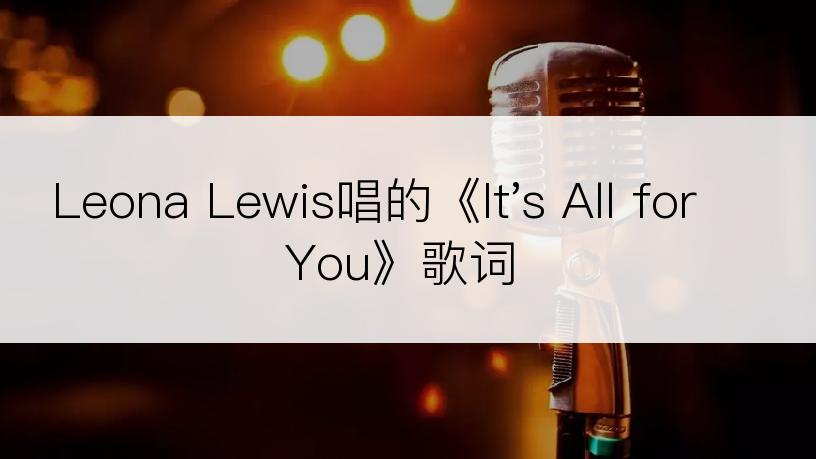 Leona Lewis唱的《It's All for You》歌词