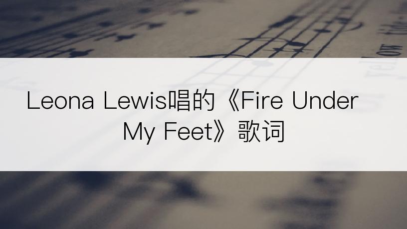 Leona Lewis唱的《Fire Under My Feet》歌词