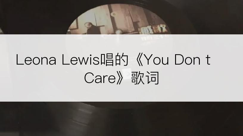 Leona Lewis唱的《You Don t Care》歌词