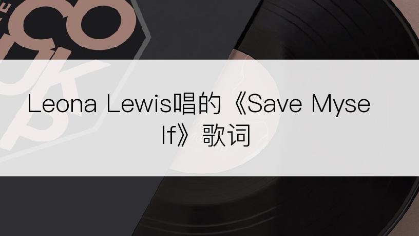 Leona Lewis唱的《Save Myself》歌词