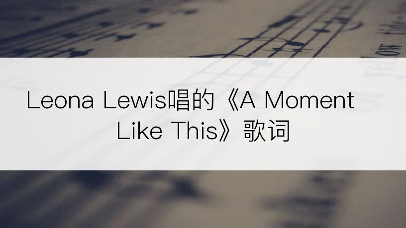 Leona Lewis唱的《A Moment Like This》歌词