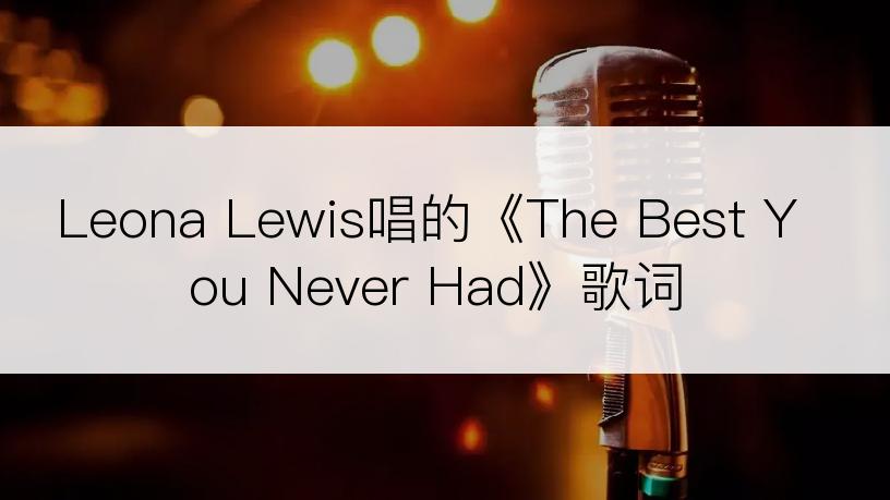 Leona Lewis唱的《The Best You Never Had》歌词