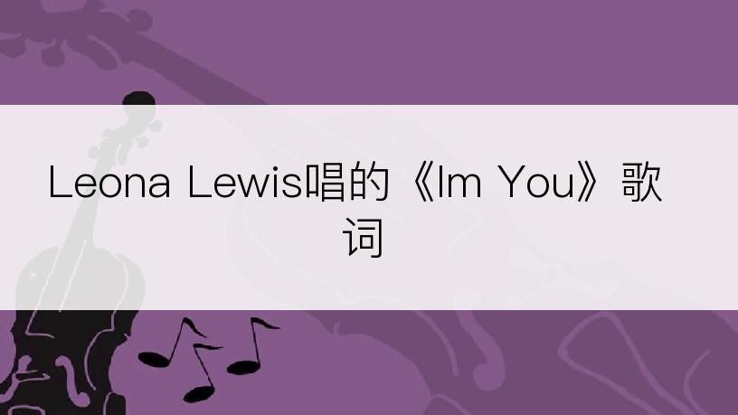 Leona Lewis唱的《Im You》歌词