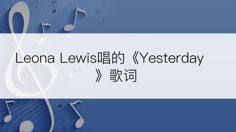 Leona Lewis唱的《Yesterday》歌词