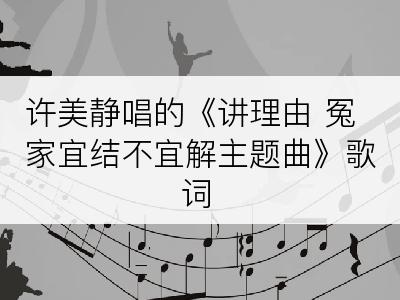 许美静唱的《讲理由 冤家宜结不宜解主题曲》歌词