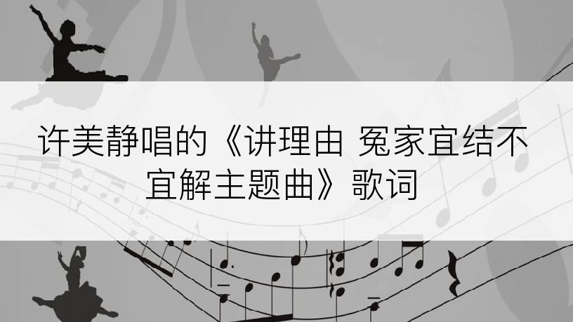 许美静唱的《讲理由 冤家宜结不宜解主题曲》歌词