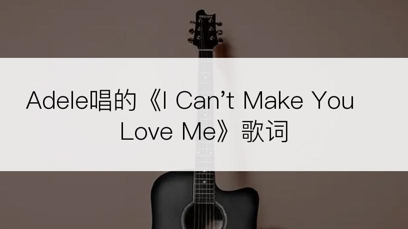 Adele唱的《I Can't Make You Love Me》歌词