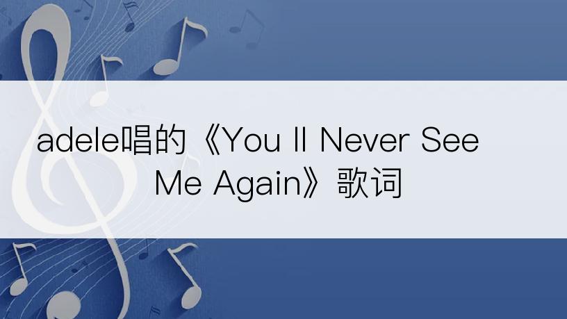 adele唱的《You ll Never See Me Again》歌词